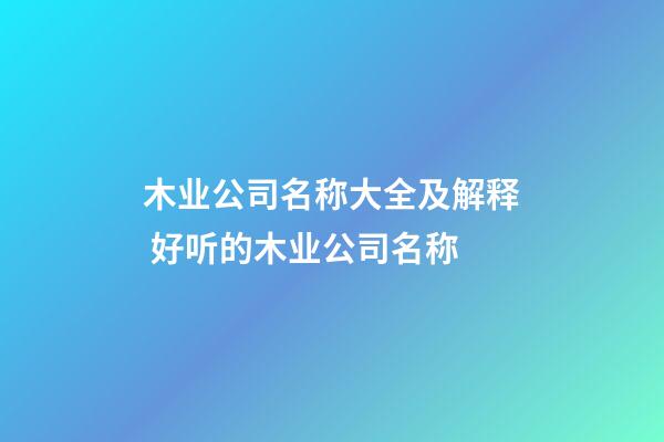 木业公司名称大全及解释 好听的木业公司名称-第1张-公司起名-玄机派